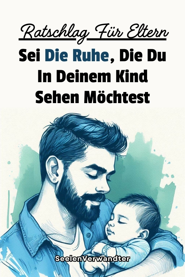 Ratschlag Für Eltern Sei Die Ruhe, Die Du In Deinem Kind Sehen Möchtest