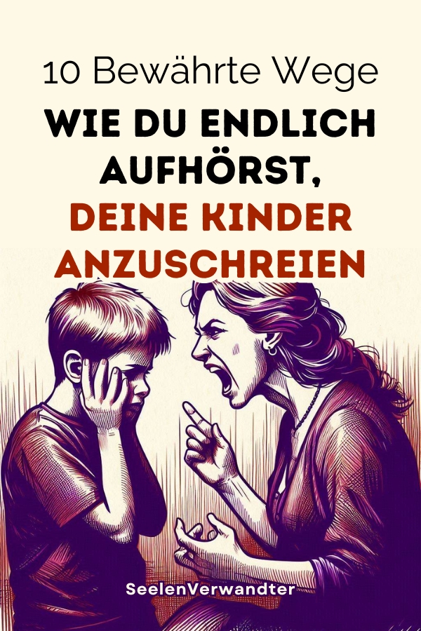 10 Bewährte Wege, Wie Du Endlich Aufhörst, Deine Kinder Anzuschreien