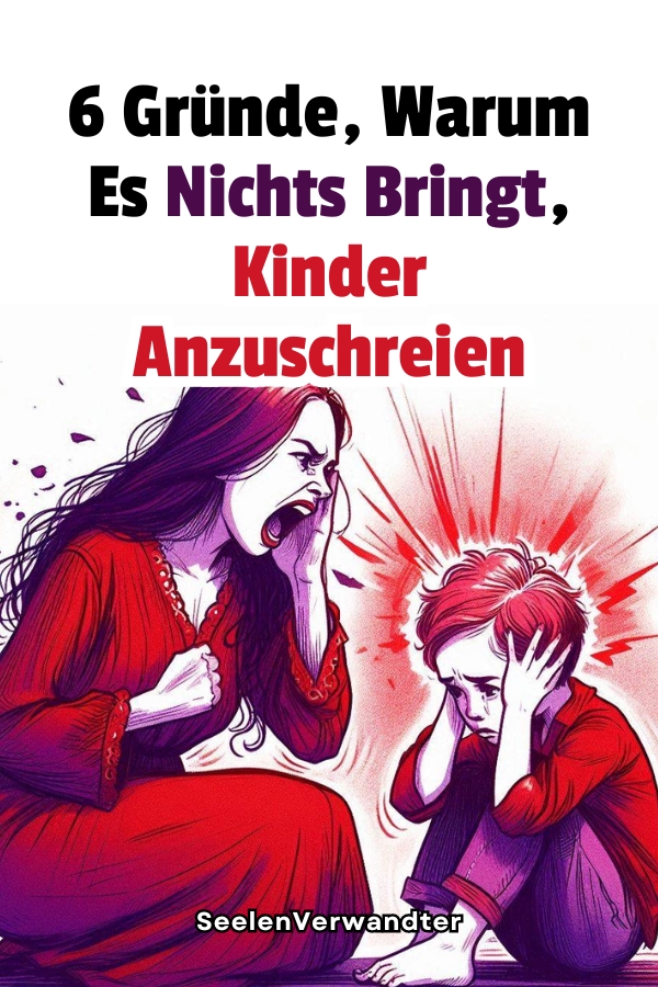 6 Gründe, Warum Es Nichts Bringt, Kinder Anzuschreien