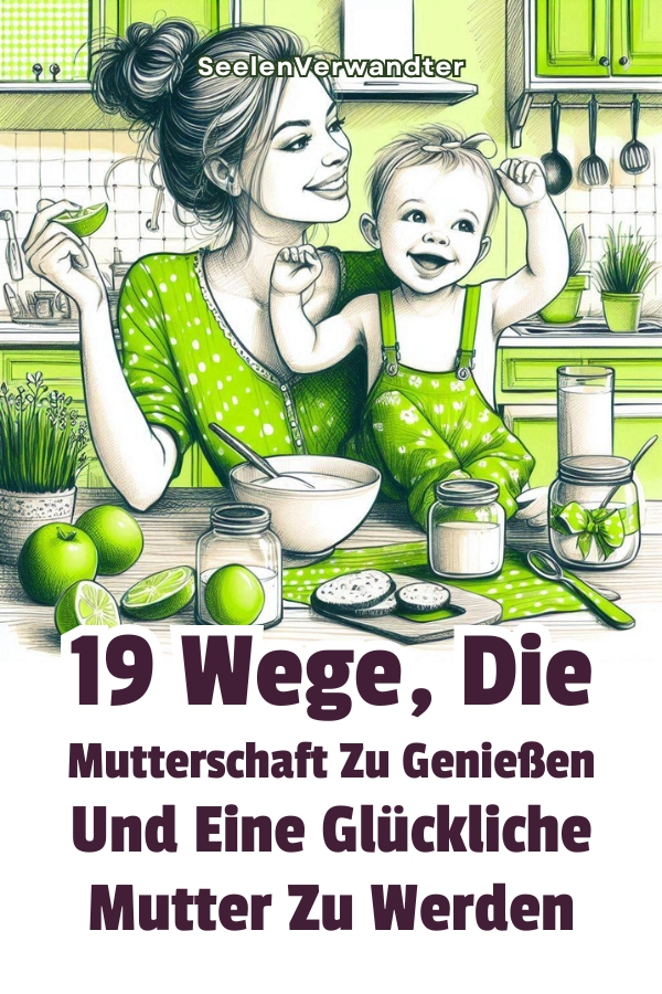 19 Wege, die Mutterschaft zu genießen und eine glückliche Mutter zu werden