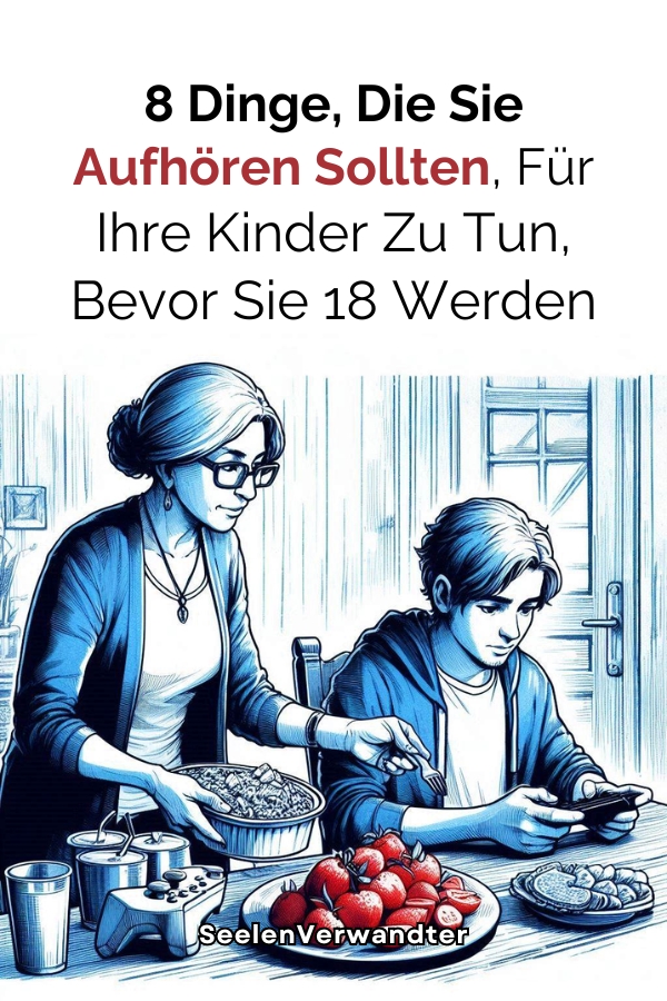 8 Dinge, Die Sie Aufhören Sollten, Für Ihre Kinder Zu Tun, Bevor Sie 18 Werden