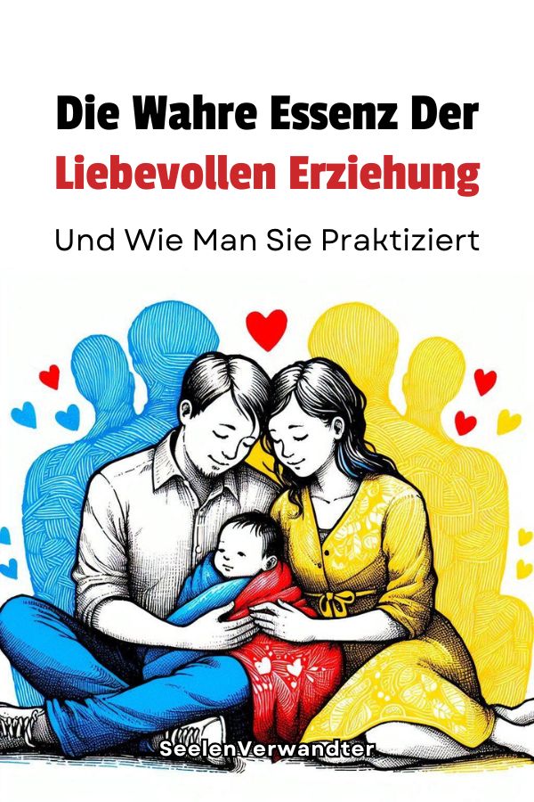 Die Wahre Essenz Der Liebevollen Erziehung – Und Wie Man Sie Praktiziert