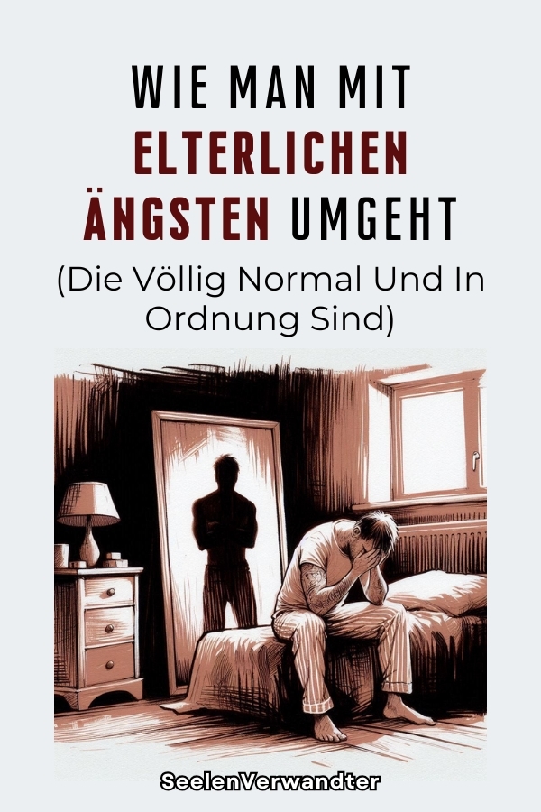 Wie Man Mit Elterlichen Ängsten Umgeht (Die Völlig Normal Und In Ordnung Sind)