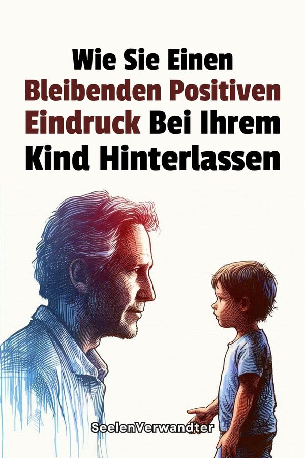 Wie Sie Einen Bleibenden Positiven Eindruck Bei Ihrem Kind Hinterlassen(1)